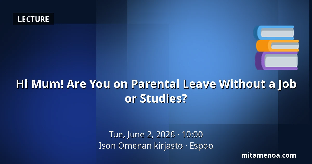 Hi Mum! Are You on Parental Leave Without a Job or Studies? — Ison Omenan kirjasto, Espoo