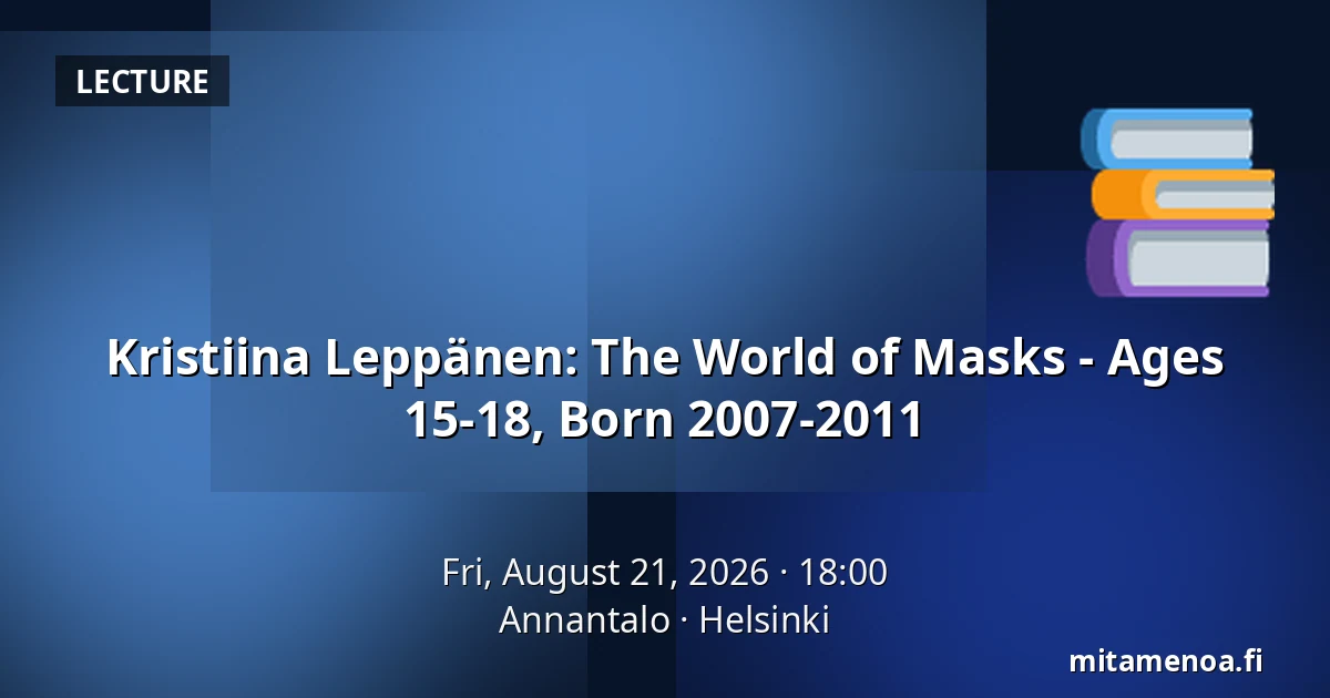 Kristiina Leppänen: The World of Masks - Ages 15-18, Born 2007-2011 — Annantalo, Helsinki