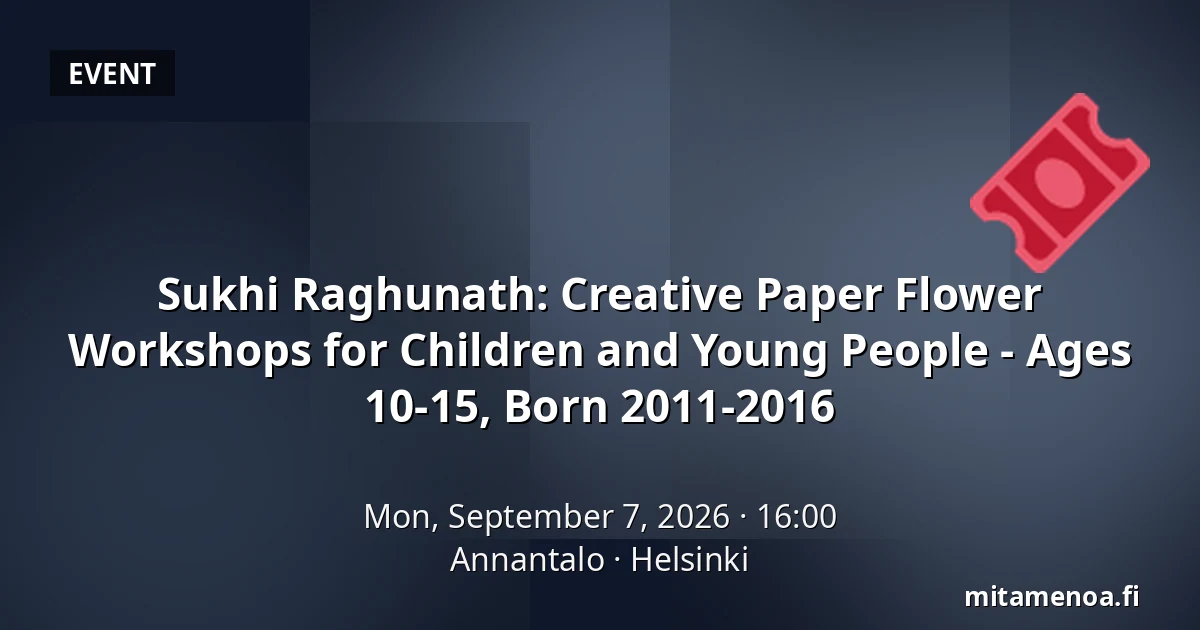 Sukhi Raghunath: Creative Paper Flower Workshops for Children and Young People - Ages 10-15, Born 2011-2016 — Annantalo, Helsinki