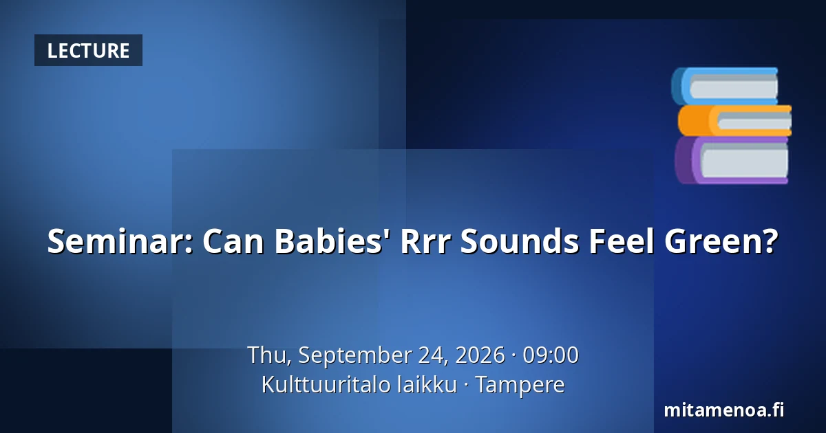 Seminar: Can Babies' Rrr Sounds Feel Green? — Kulttuuritalo laikku, Tampere
