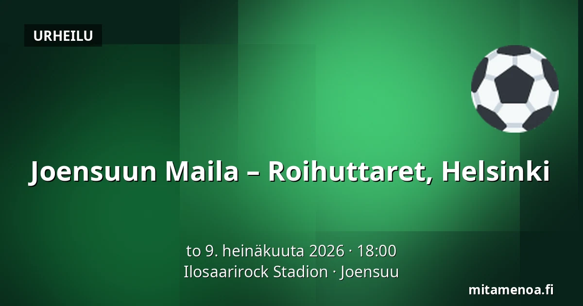 Joensuun Maila – Roihuttaret, Helsinki — Ilosaarirock Stadion, Joensuu