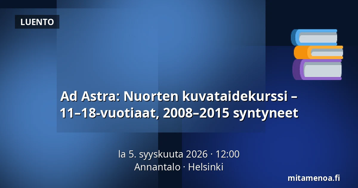 Ad Astra: Nuorten kuvataidekurssi – 11–18-vuotiaat, 2008–2015 syntyneet — Annantalo, Helsinki