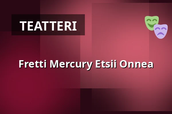 Fretti Mercury Etsii Onnea — Helsingin Kaupunginteatteri, Helsinki