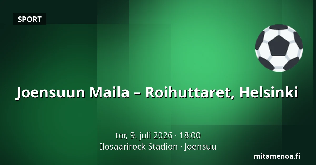 Joensuun Maila – Roihuttaret, Helsinki — Ilosaarirock Stadion, Joensuu