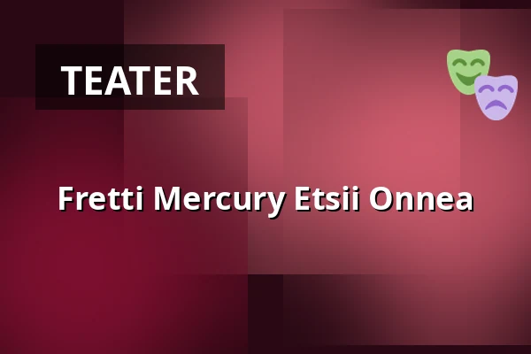 Fretti Mercury Etsii Onnea — Helsingin Kaupunginteatteri, Helsinki