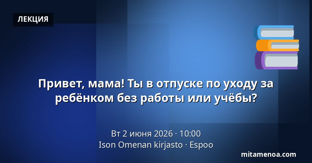 Привет, мама! Ты в отпуске по уходу за ребёнком без работы или учёбы? — Ison Omenan kirjasto, Espoo