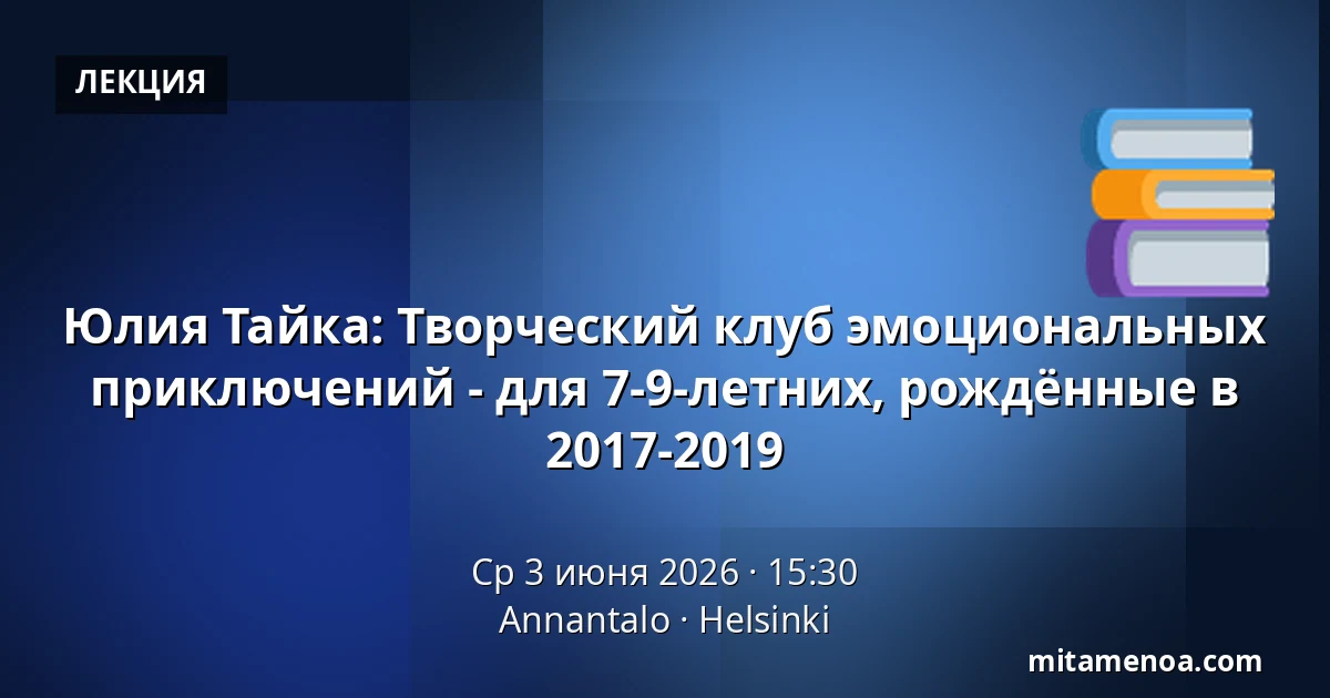 Юлия Тайка: Творческий клуб эмоциональных приключений - для 7-9-летних, рождённые в 2017-2019 — Annantalo, Хельсинки