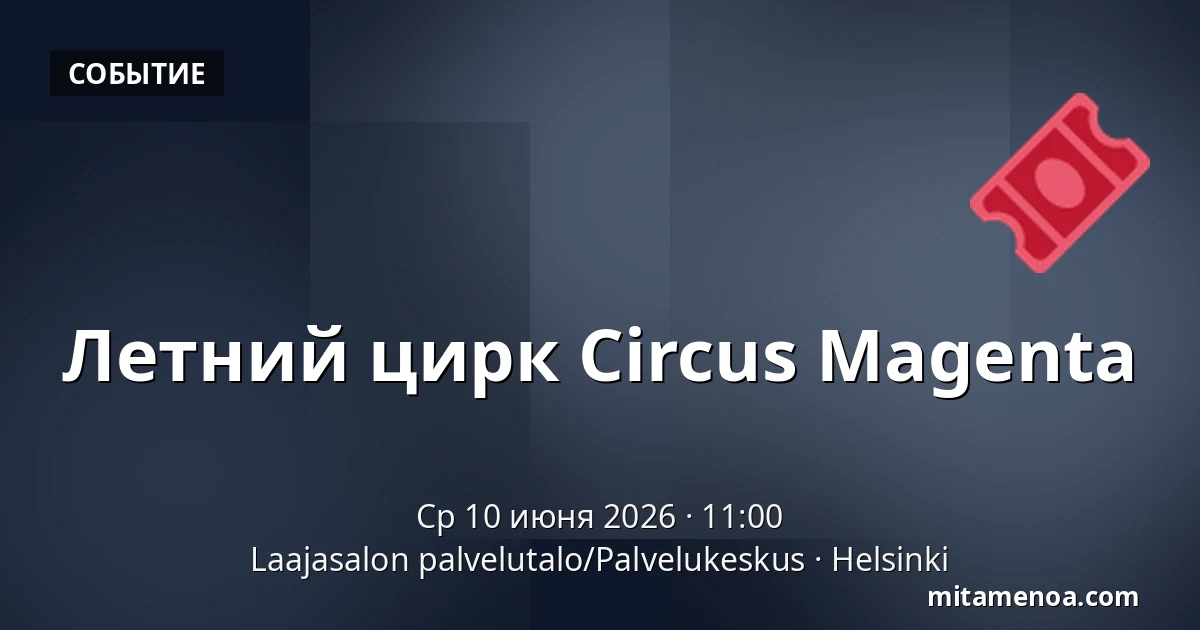 Летний цирк Circus Magenta — Laajasalon palvelutalo/Palvelukeskus, Хельсинки