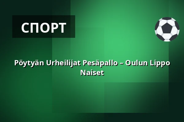 Pöytyän Urheilijat Pesäpallo – Oulun Lippo Naiset — Kyrön Sähkö Center, Пёйтья