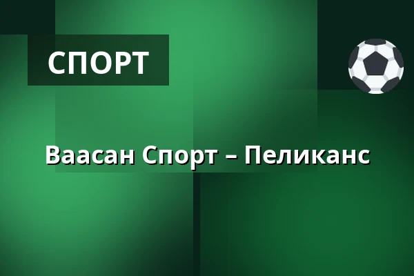 Ваасан Спорт – Пеликанс — Вааса