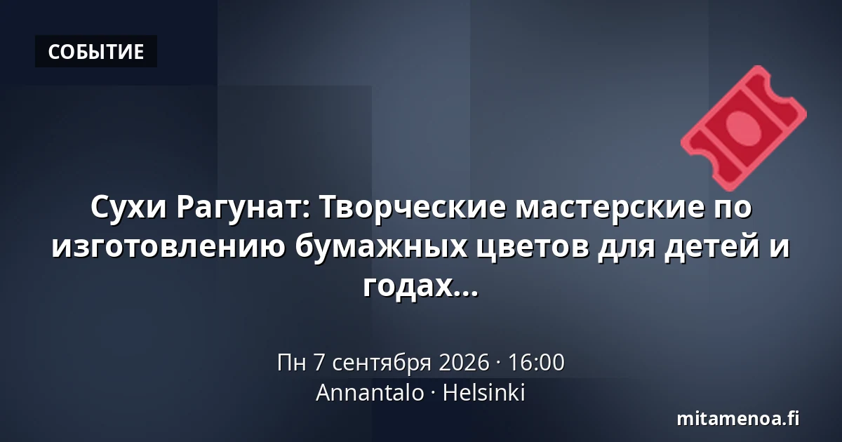 Сухи Рагунат: Творческие мастерские по изготовлению бумажных цветов для детей и подростков - 10-15 лет, рождённые в 2011-2016 годах — Annantalo, Хельсинки